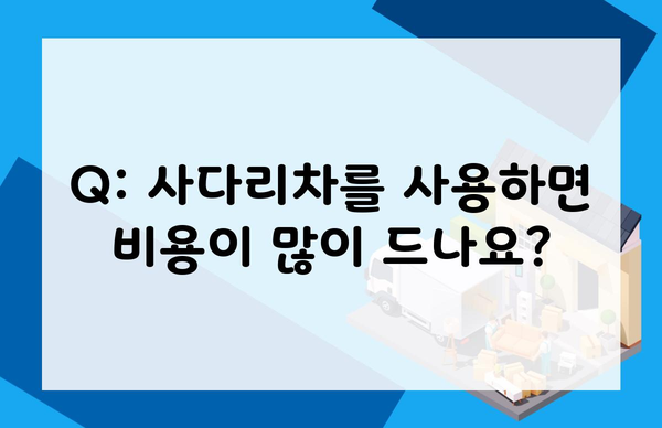 Q: 사다리차를 사용하면 비용이 많이 드나요?