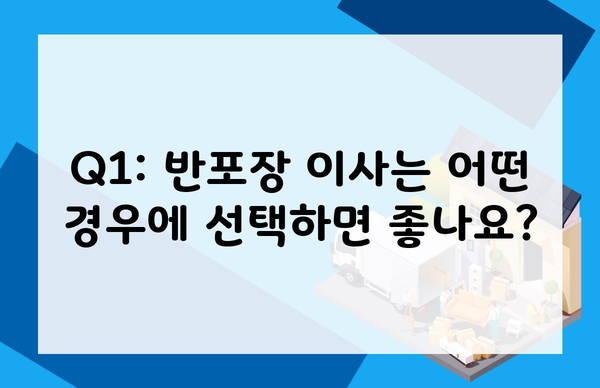 Q1: 반포장 이사는 어떤 경우에 선택하면 좋나요?