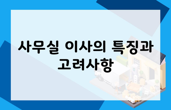 사무실 이사의 특징과 고려사항