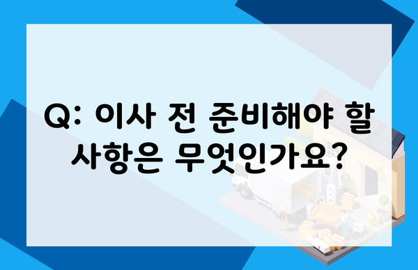 Q: 이사 전 준비해야 할 사항은 무엇인가요?