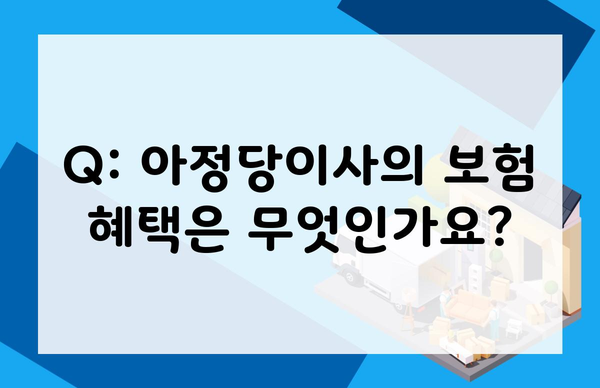 Q: 아정당이사의 보험 혜택은 무엇인가요?