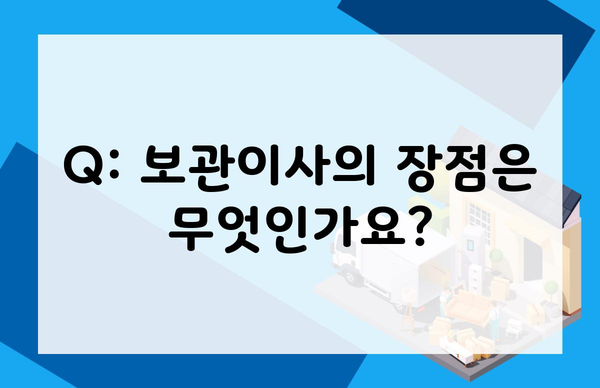 Q: 보관이사의 장점은 무엇인가요?