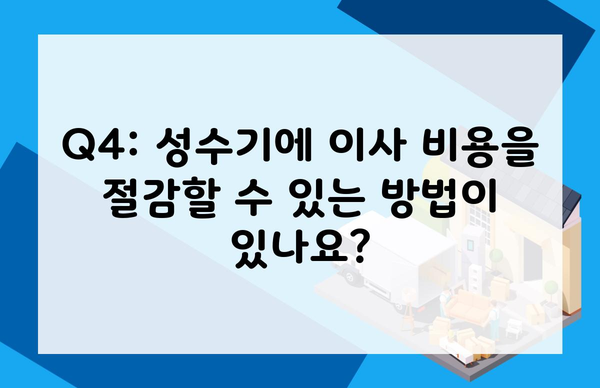 Q4: 성수기에 이사 비용을 절감할 수 있는 방법이 있나요?