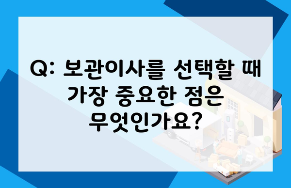 Q: 보관이사를 선택할 때 가장 중요한 점은 무엇인가요?