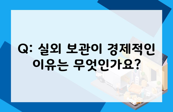 Q: 실외 보관이 경제적인 이유는 무엇인가요?