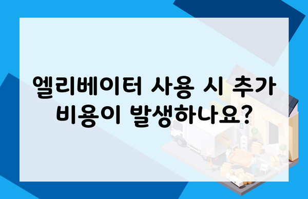 엘리베이터 사용 시 추가 비용이 발생하나요?