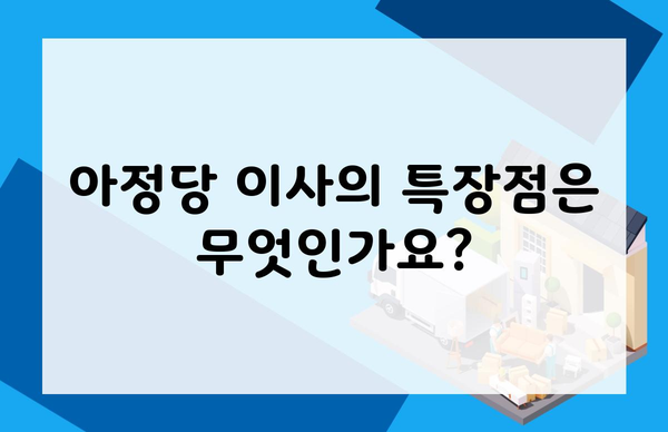 아정당 이사의 특장점은 무엇인가요?