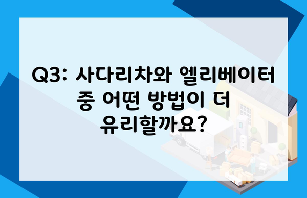 Q3: 사다리차와 엘리베이터 중 어떤 방법이 더 유리할까요?