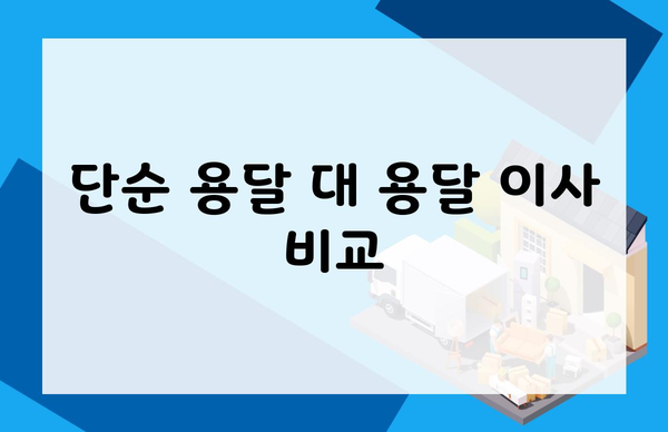 단순 용달 대 용달 이사 비교