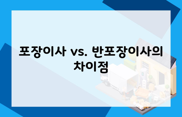 포장이사 vs. 반포장이사의 차이점