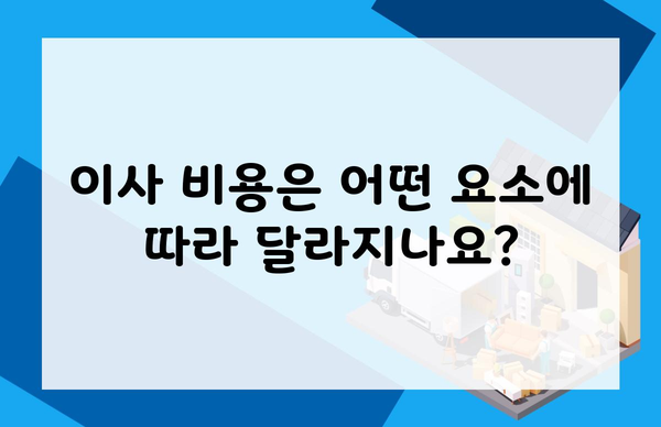 이사 비용은 어떤 요소에 따라 달라지나요?