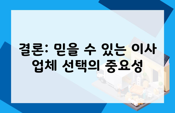 결론: 믿을 수 있는 이사 업체 선택의 중요성