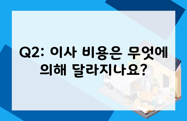 Q2: 이사 비용은 무엇에 의해 달라지나요?