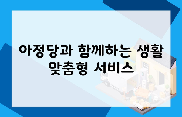 아정당과 함께하는 생활 맞춤형 서비스