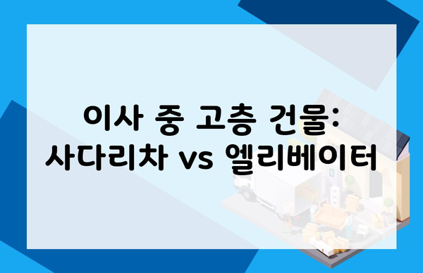 이사 중 고층 건물: 사다리차 vs 엘리베이터