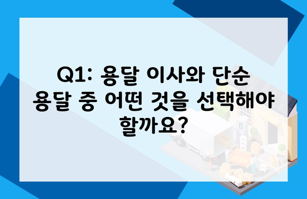 Q1: 용달 이사와 단순 용달 중 어떤 것을 선택해야 할까요?