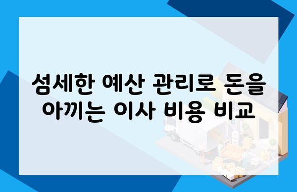 섬세한 예산 관리로 돈을 아끼는 이사 비용 비교